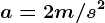 a = 2 m/s^2
