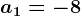 a1=-8