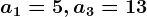 a1=5, a3=13