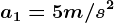 a1=5m/s^2