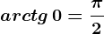 arctg\, 0=\frac\pi 2