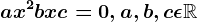 ax^2+bx+c=0,a,b,c\epsilon \mathbbR