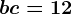 b+c=12