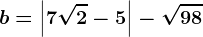 b=\left |7\sqrt2-5 \right |-\sqrt98