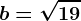 b=\sqrt19