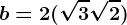 b=2(\sqrt3+\sqrt2)