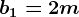 b1=2m