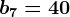 b7=40