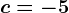 c=-5