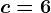 c=6