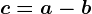 c=a-b