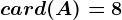 card(A)= 8