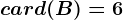 card(B)= 6