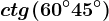ctg(60^\circ+45^\circ)