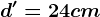 d'=24cm