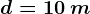 d=10\: m