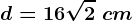 d=16\sqrt2\ cm