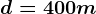 d=400m
