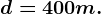 d=400m.