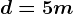 d=5m