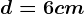 d=6 cm