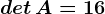 det\, A=16