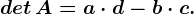 det\, A=a\cdot d-b\cdot c.