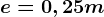 e=0,25m