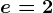 e=2