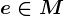 e\in M