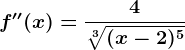 f''(x)=\frac4\sqrt[3](x-2)^5