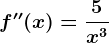 f''(x)=\frac5x^3