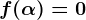 f(\alpha )=0