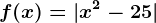 f(x)=|x^2-25|