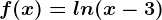 f(x)=ln(x-3)