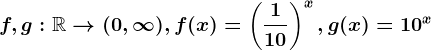 f,g:\mathbbR--> (0,\infty ), f(x)=\left ( \frac110 \right )^x, g(x)=10^x