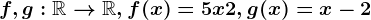f,g:\mathbbR--> \mathbbR, f(x)=5x+2, g(x)=x-2