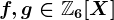 f,g\in\mathbbZ6[X]