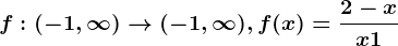 f:(-1,\infty )--> (-1,\infty ), f(x)=\frac2-xx+1