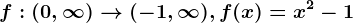 f:(0,\infty )--> (-1,\infty ),f(x)=x^2-1