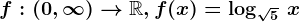 f:(0,\infty )--> \mathbbR, f(x)=\log \sqrt5\, x