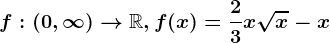 f:(0,\infty )--> \mathbbR,f(x)=\frac23x\sqrtx-x