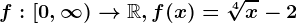 f:[0,\infty )--> \mathbbR,f(x)=\sqrt[4]x-2