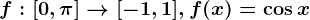 f:[0,\pi ]--> [-1,1],f(x)=\cos x