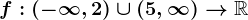 f:\left(-\infty,2\right)\cup\left(5,\infty\right)-->\mathbbR