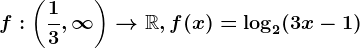 f:\left ( \frac13,\infty \right ) --> \mathbbR, f(x)=\log 2(3x-1)