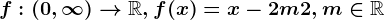 f:\left ( 0,\infty \right )--> \mathbbR,f(x)=x-2m+2,m\in \mathbbR