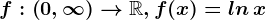 f:\left ( 0, \infty \right )--> \mathbbR,f(x)=ln\, x