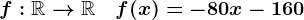 f:\mathbbR-->\mathbbR\quad f(x)=-80x-160