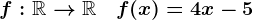 f:\mathbbR-->\mathbbR\quad f(x)=4x-5